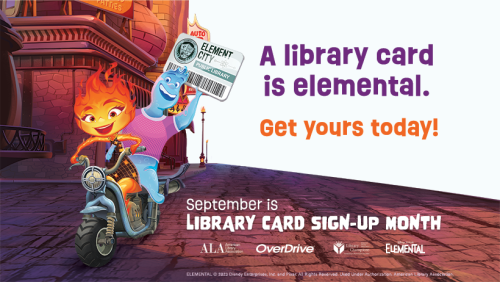 Image of two cartoon characters on a scooter, one holding a large card that says Element City public library. Text reads A library card is elemental. Get yours today. September is library card sign-up month. Logos for ALA, Overdrive, Library Champions and Elemental.