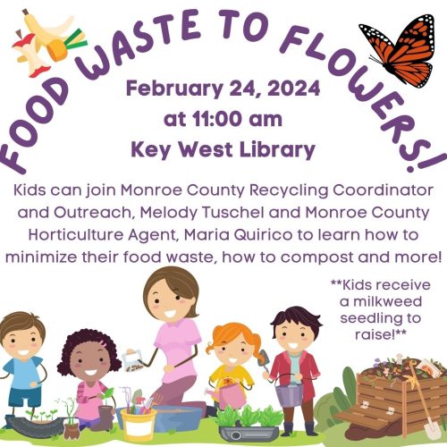 Text reads Food waste to flowers! February twenty fourth, twenty twenty four at eleven a m Key West Library. Kids can join Monroe County recycling coordinate and outreach Melody Tuschel and Monroe County horticulture agent Maria Quirico to learn how to minimize their food waste, how to compost and more. Kids receive a milkweed seedling to raise. Graphic of a group of people gardening and a composing box.