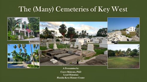 The (Many) Cemeteries of Key West. A Presentation by Corey Malcom, PhD. Lead Historian, Florida Keys History Center. Images of a house, a street, a shoreline, a park and a cemetery.