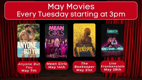 May Movies every tuesday starting at 3 p.m. Anyone But You May seventh. Mean Girls May fourteenth. The Beekeeper May 21st. Lisa Frankenstein May 28th.